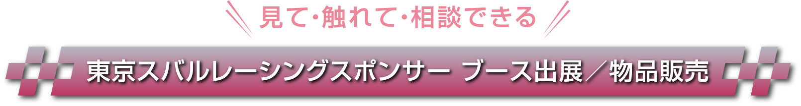 見て・触れて・相談できる 東京スバルレーシングスポンサーブース出展／物品販売